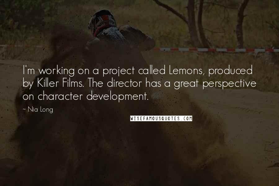 Nia Long Quotes: I'm working on a project called Lemons, produced by Killer Films. The director has a great perspective on character development.