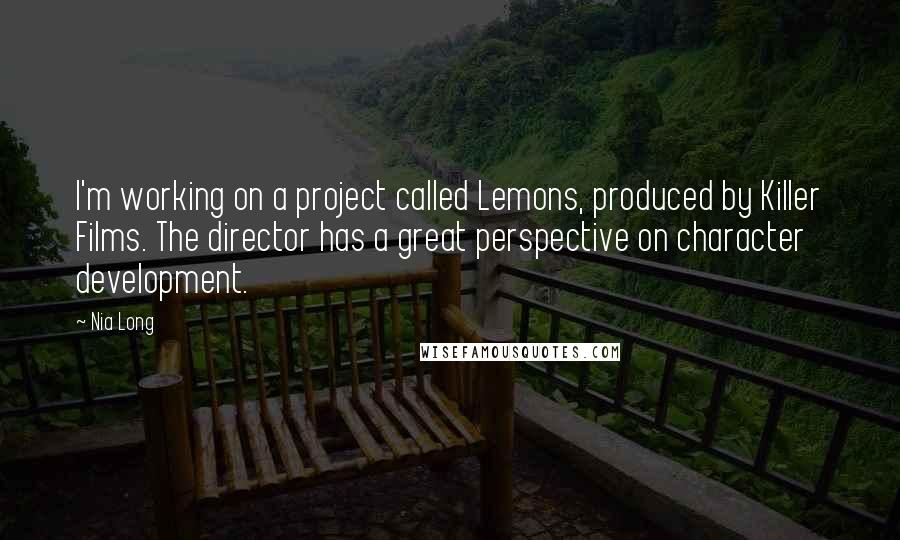 Nia Long Quotes: I'm working on a project called Lemons, produced by Killer Films. The director has a great perspective on character development.