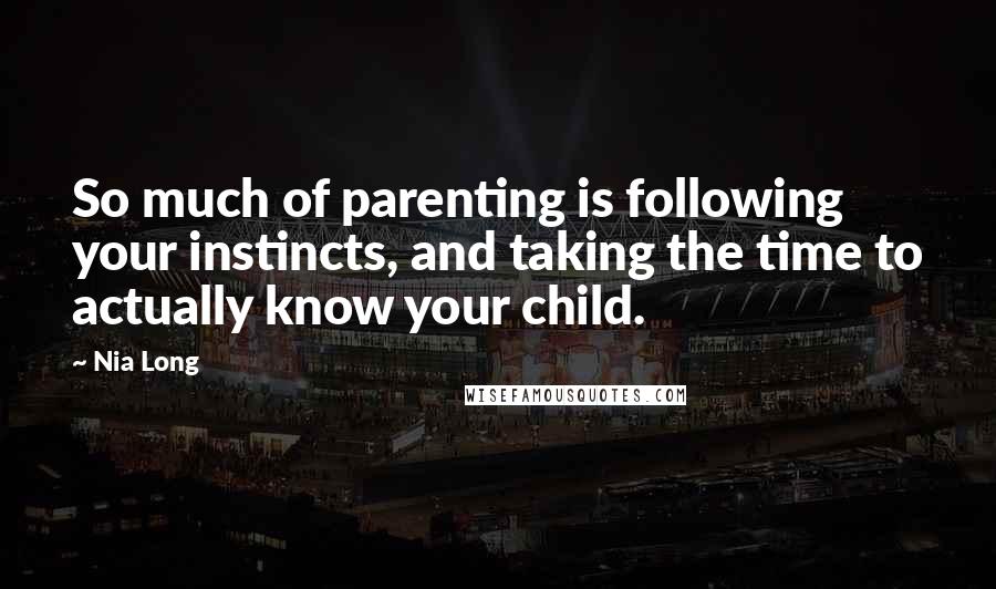 Nia Long Quotes: So much of parenting is following your instincts, and taking the time to actually know your child.