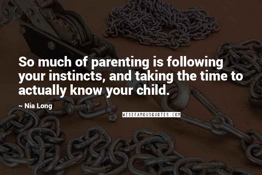 Nia Long Quotes: So much of parenting is following your instincts, and taking the time to actually know your child.