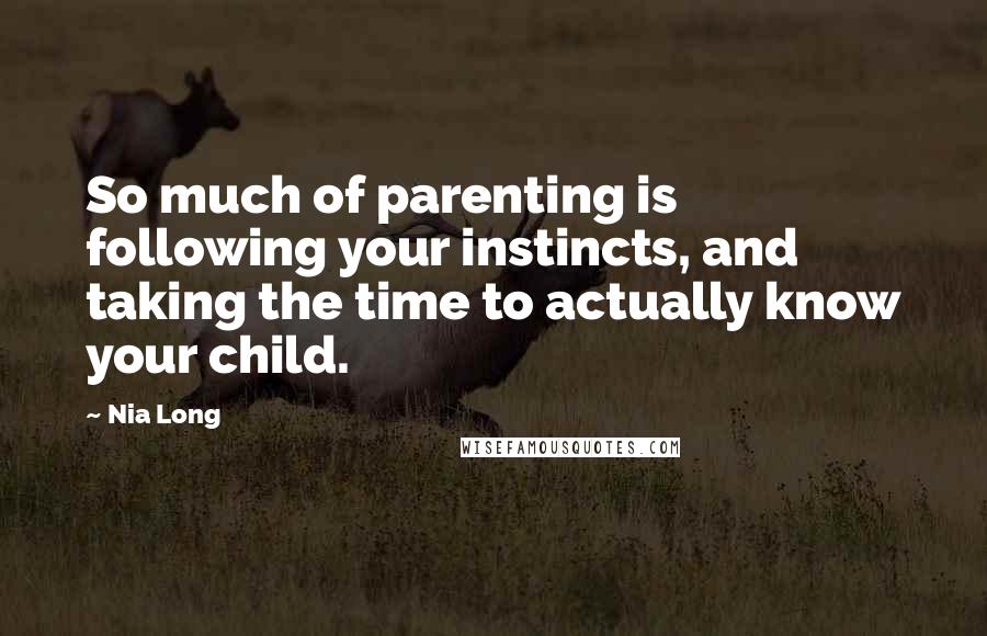 Nia Long Quotes: So much of parenting is following your instincts, and taking the time to actually know your child.