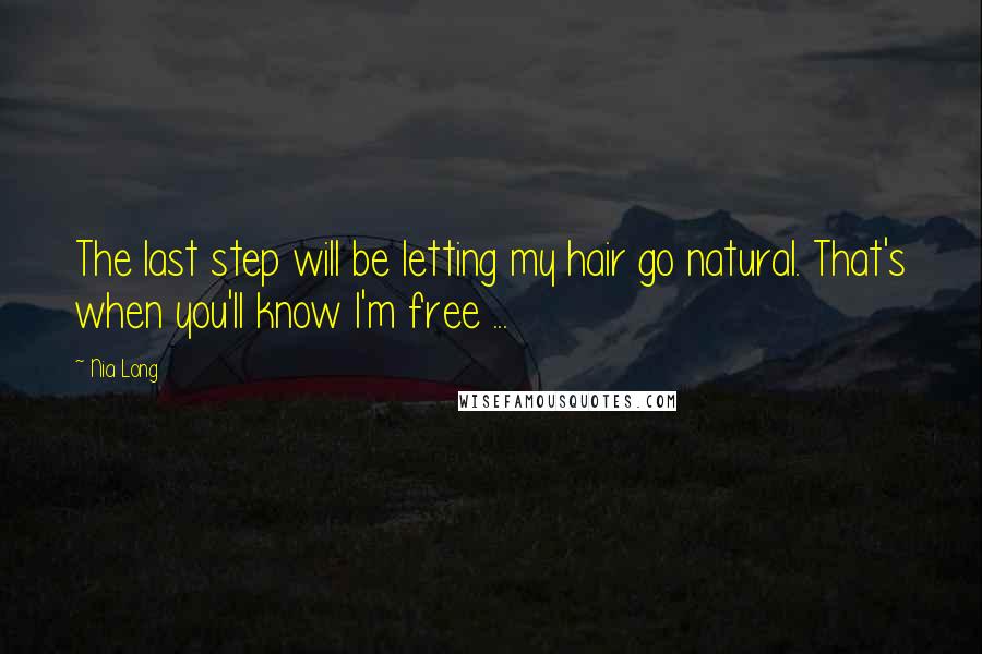 Nia Long Quotes: The last step will be letting my hair go natural. That's when you'll know I'm free ...