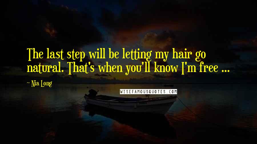 Nia Long Quotes: The last step will be letting my hair go natural. That's when you'll know I'm free ...