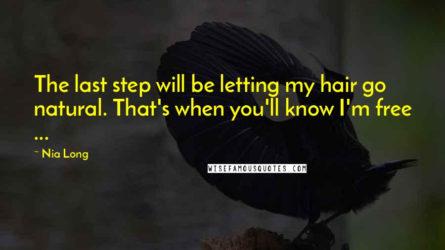 Nia Long Quotes: The last step will be letting my hair go natural. That's when you'll know I'm free ...