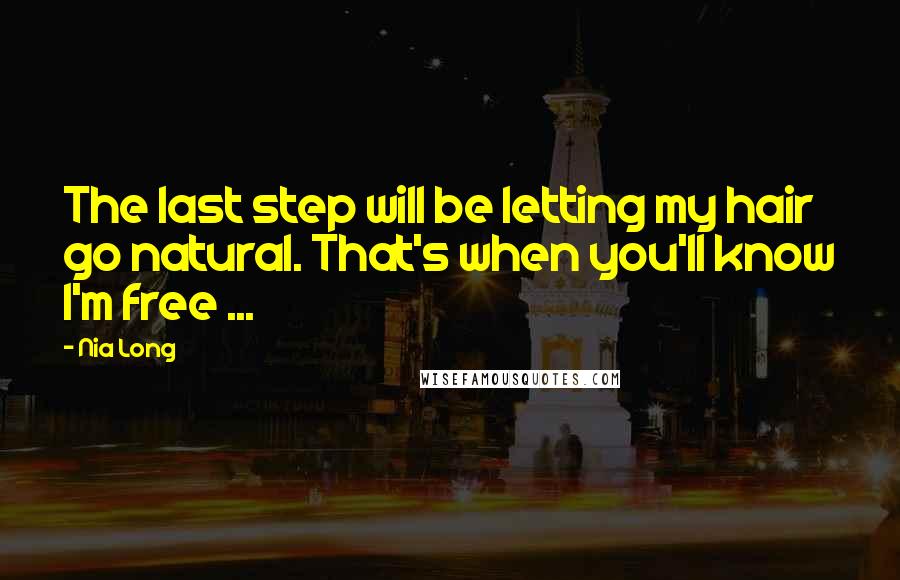 Nia Long Quotes: The last step will be letting my hair go natural. That's when you'll know I'm free ...