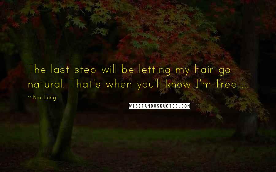 Nia Long Quotes: The last step will be letting my hair go natural. That's when you'll know I'm free ...