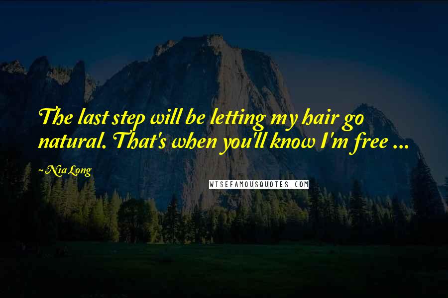 Nia Long Quotes: The last step will be letting my hair go natural. That's when you'll know I'm free ...