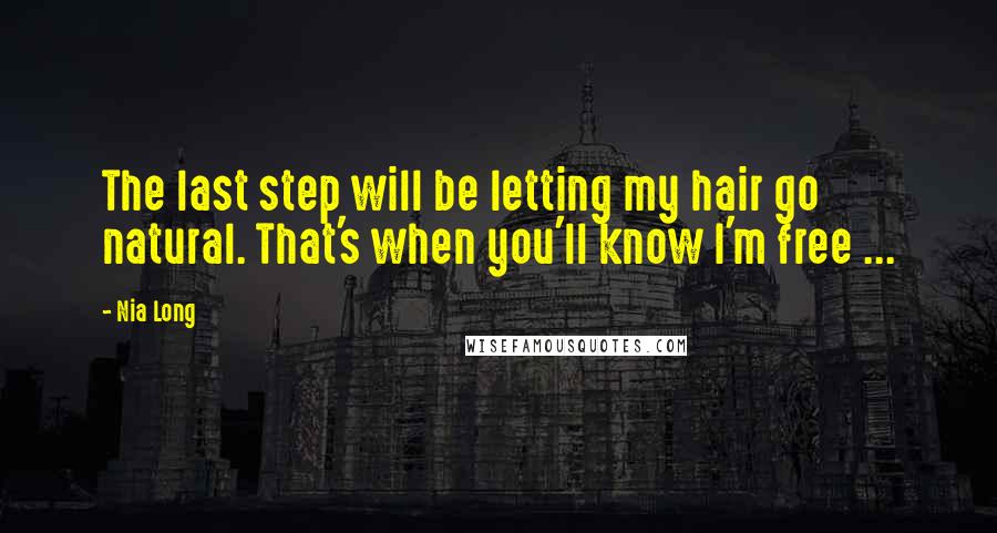 Nia Long Quotes: The last step will be letting my hair go natural. That's when you'll know I'm free ...