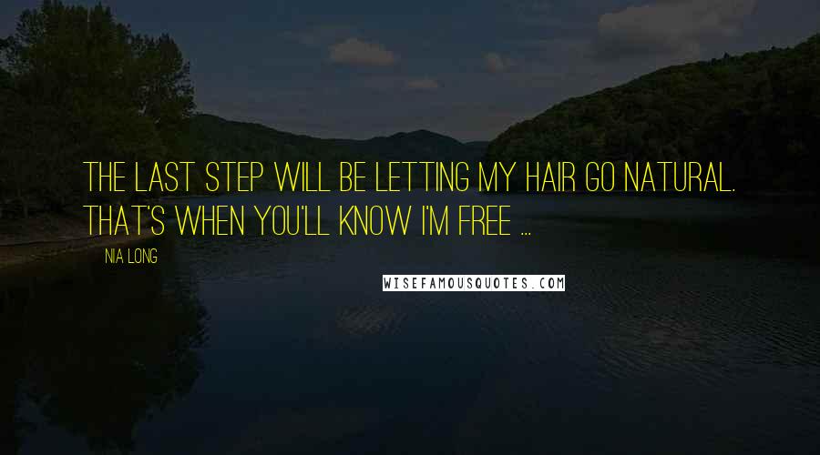 Nia Long Quotes: The last step will be letting my hair go natural. That's when you'll know I'm free ...