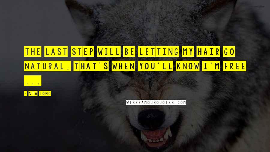 Nia Long Quotes: The last step will be letting my hair go natural. That's when you'll know I'm free ...