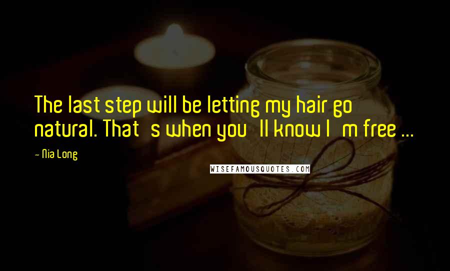 Nia Long Quotes: The last step will be letting my hair go natural. That's when you'll know I'm free ...