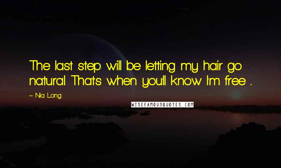 Nia Long Quotes: The last step will be letting my hair go natural. That's when you'll know I'm free ...