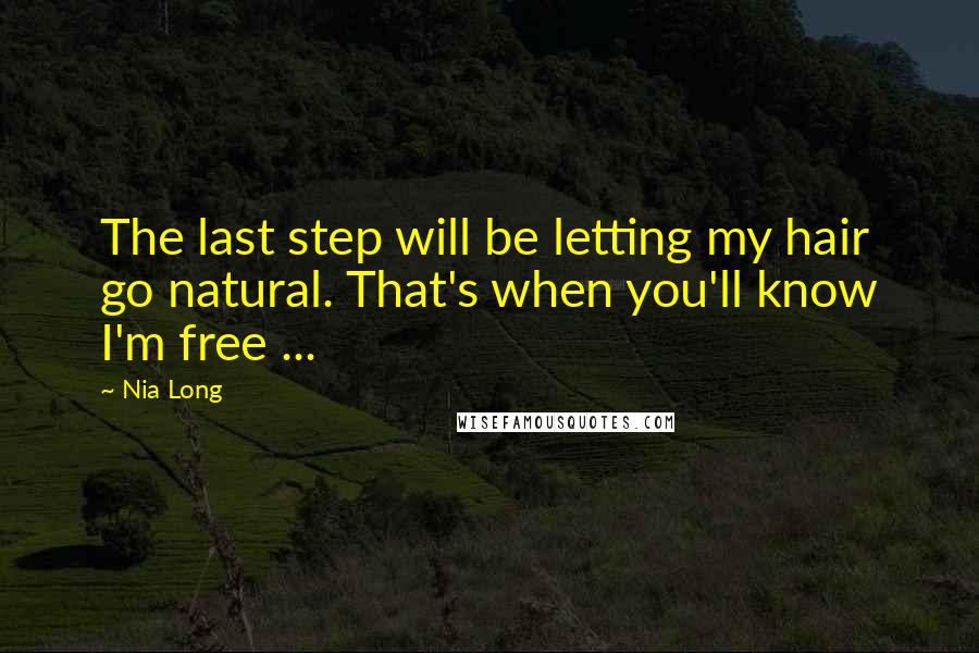 Nia Long Quotes: The last step will be letting my hair go natural. That's when you'll know I'm free ...