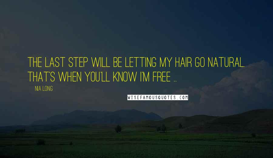 Nia Long Quotes: The last step will be letting my hair go natural. That's when you'll know I'm free ...