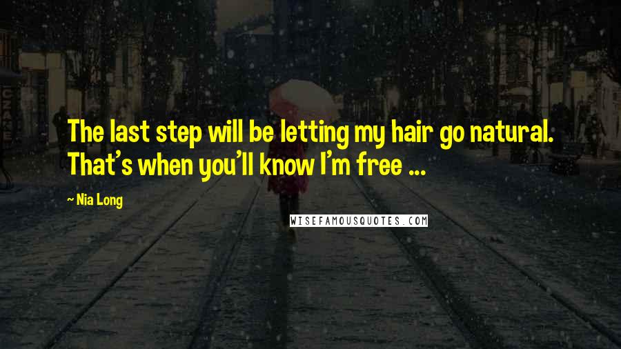 Nia Long Quotes: The last step will be letting my hair go natural. That's when you'll know I'm free ...