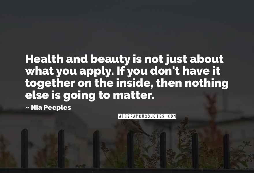 Nia Peeples Quotes: Health and beauty is not just about what you apply. If you don't have it together on the inside, then nothing else is going to matter.