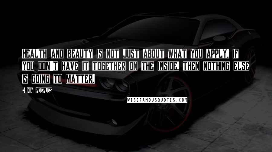 Nia Peeples Quotes: Health and beauty is not just about what you apply. If you don't have it together on the inside, then nothing else is going to matter.