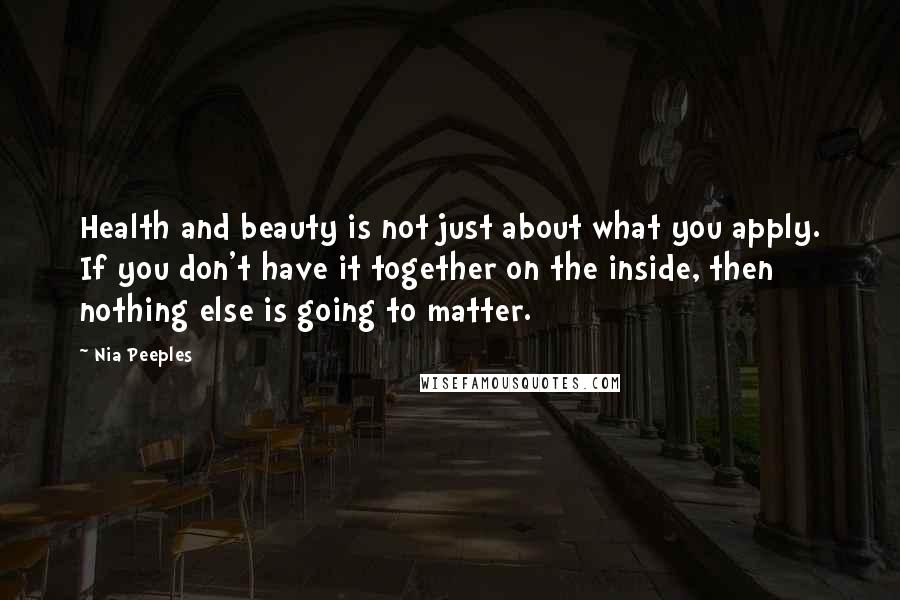 Nia Peeples Quotes: Health and beauty is not just about what you apply. If you don't have it together on the inside, then nothing else is going to matter.