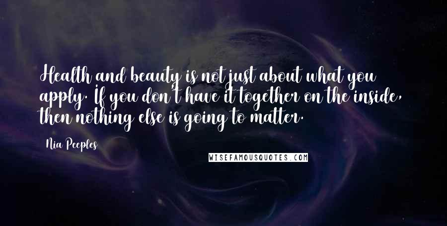 Nia Peeples Quotes: Health and beauty is not just about what you apply. If you don't have it together on the inside, then nothing else is going to matter.