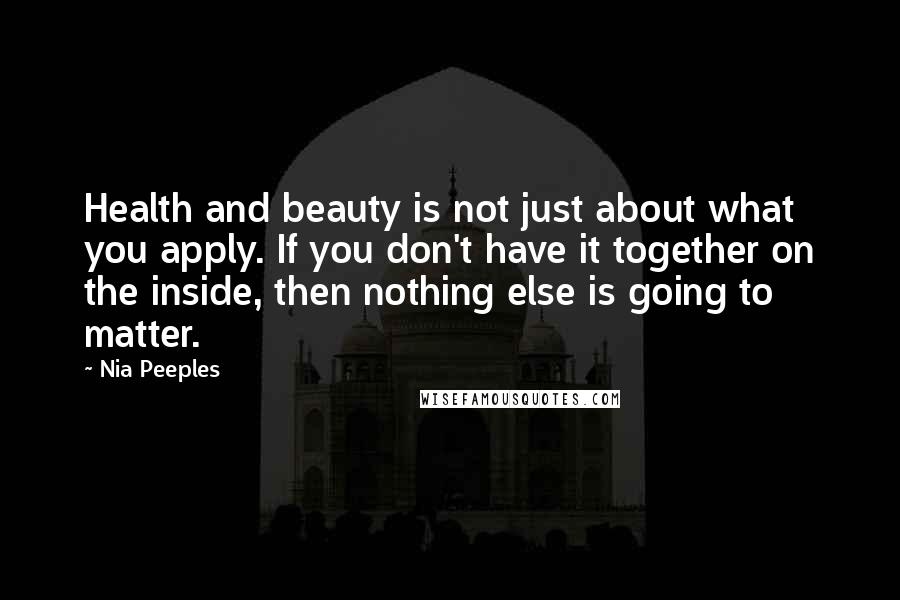 Nia Peeples Quotes: Health and beauty is not just about what you apply. If you don't have it together on the inside, then nothing else is going to matter.