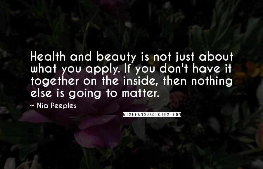 Nia Peeples Quotes: Health and beauty is not just about what you apply. If you don't have it together on the inside, then nothing else is going to matter.