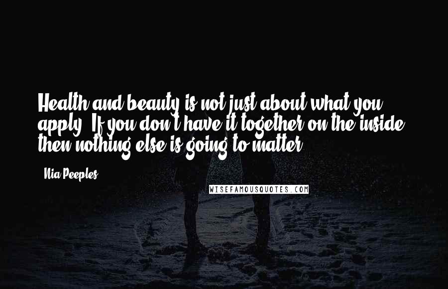 Nia Peeples Quotes: Health and beauty is not just about what you apply. If you don't have it together on the inside, then nothing else is going to matter.