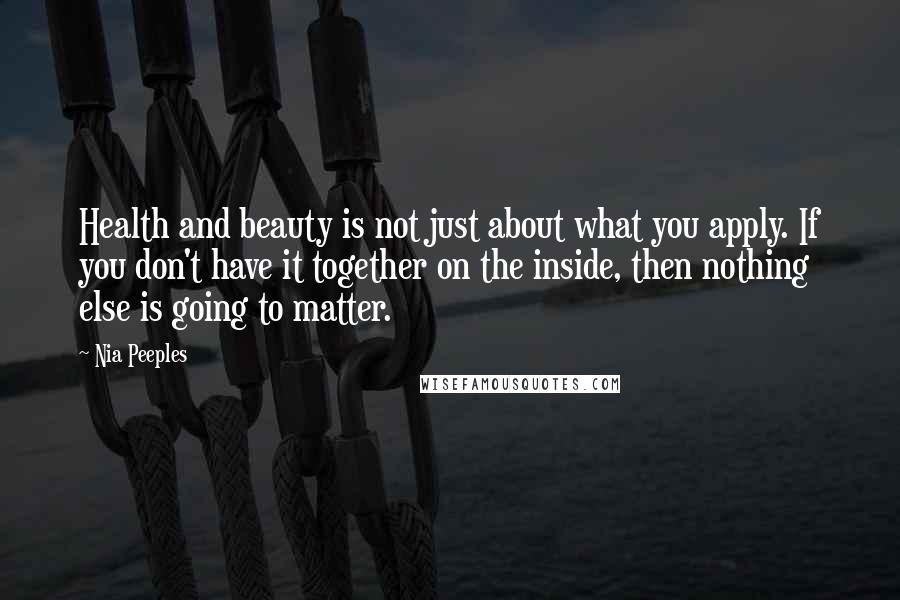 Nia Peeples Quotes: Health and beauty is not just about what you apply. If you don't have it together on the inside, then nothing else is going to matter.