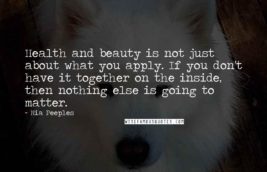 Nia Peeples Quotes: Health and beauty is not just about what you apply. If you don't have it together on the inside, then nothing else is going to matter.