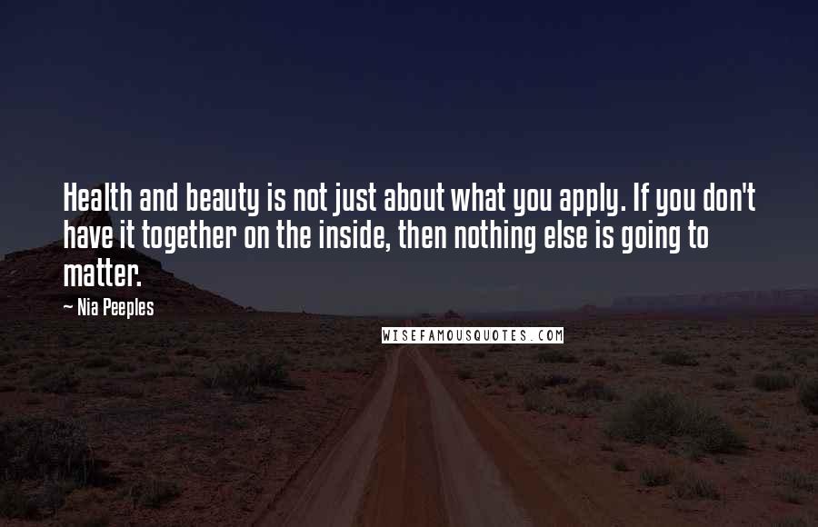 Nia Peeples Quotes: Health and beauty is not just about what you apply. If you don't have it together on the inside, then nothing else is going to matter.