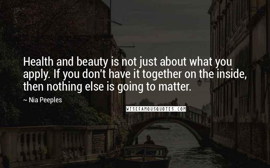 Nia Peeples Quotes: Health and beauty is not just about what you apply. If you don't have it together on the inside, then nothing else is going to matter.