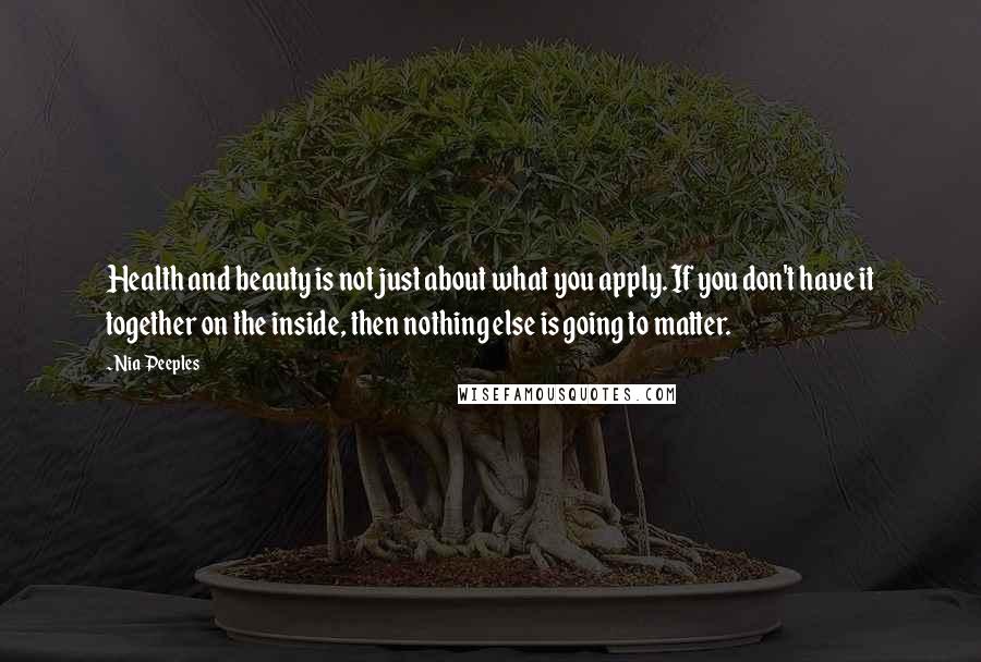 Nia Peeples Quotes: Health and beauty is not just about what you apply. If you don't have it together on the inside, then nothing else is going to matter.