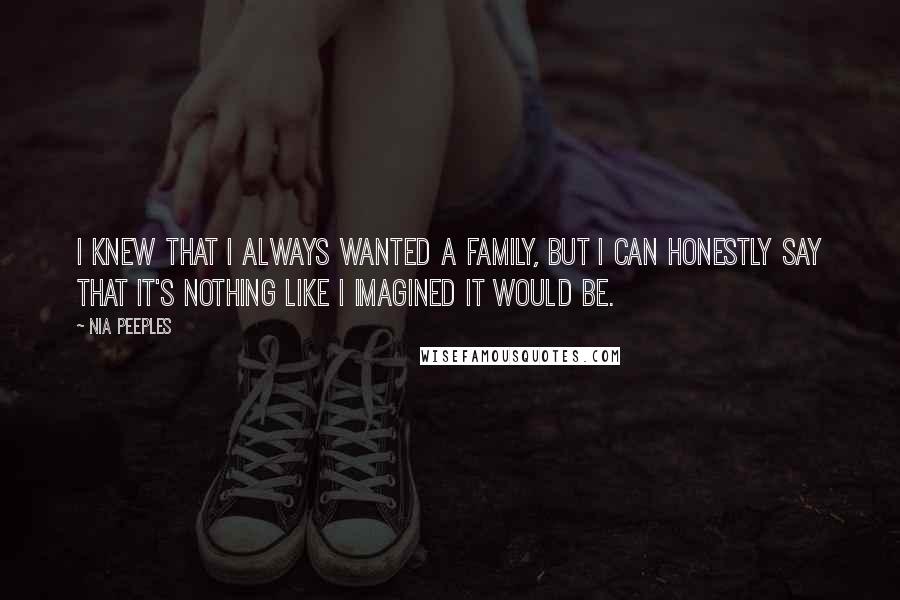Nia Peeples Quotes: I knew that I always wanted a family, but I can honestly say that it's nothing like I imagined it would be.