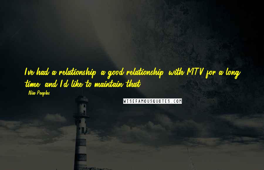 Nia Peeples Quotes: I've had a relationship, a good relationship, with MTV for a long time, and I'd like to maintain that.