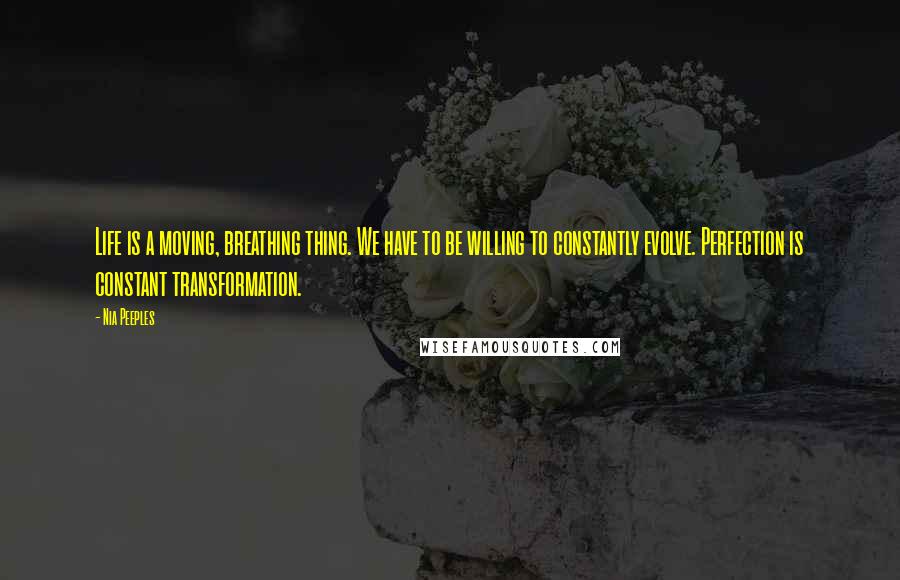 Nia Peeples Quotes: Life is a moving, breathing thing. We have to be willing to constantly evolve. Perfection is constant transformation.