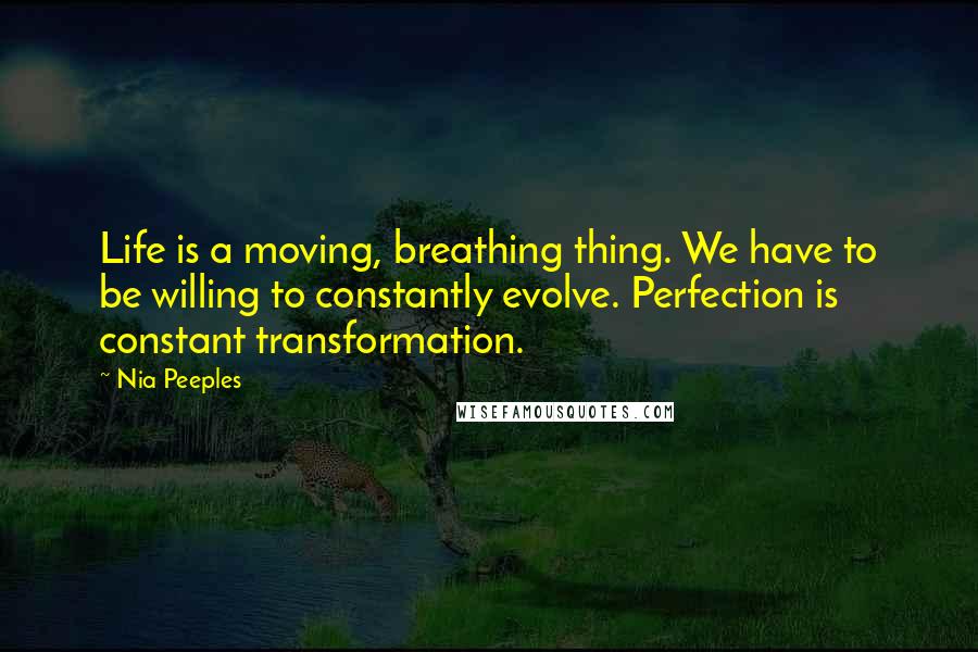 Nia Peeples Quotes: Life is a moving, breathing thing. We have to be willing to constantly evolve. Perfection is constant transformation.