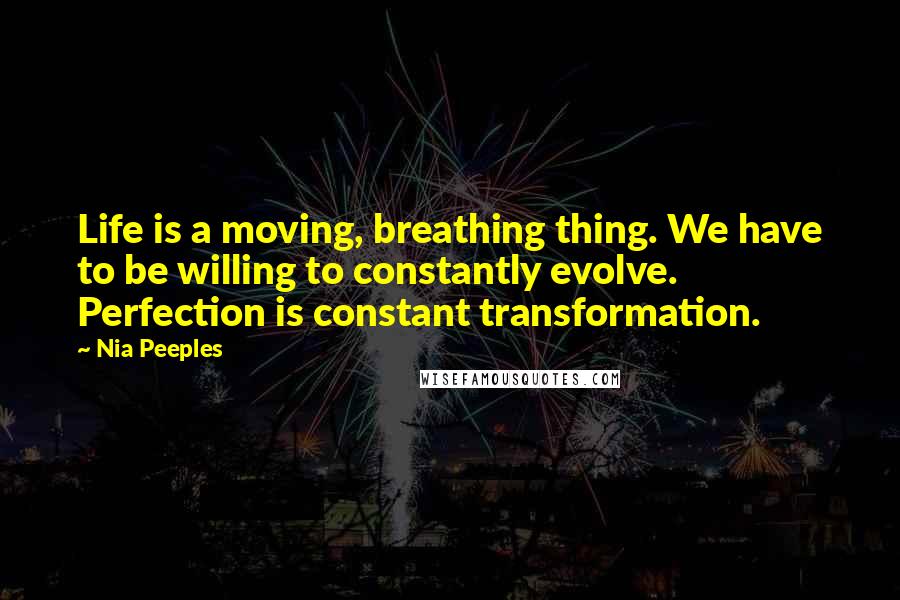 Nia Peeples Quotes: Life is a moving, breathing thing. We have to be willing to constantly evolve. Perfection is constant transformation.