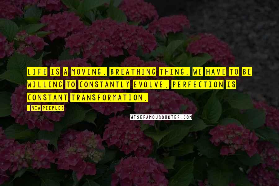 Nia Peeples Quotes: Life is a moving, breathing thing. We have to be willing to constantly evolve. Perfection is constant transformation.