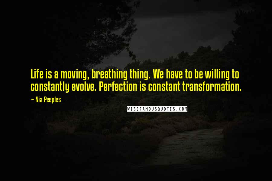 Nia Peeples Quotes: Life is a moving, breathing thing. We have to be willing to constantly evolve. Perfection is constant transformation.