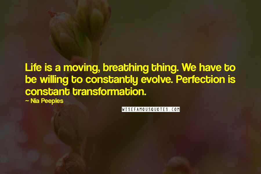 Nia Peeples Quotes: Life is a moving, breathing thing. We have to be willing to constantly evolve. Perfection is constant transformation.