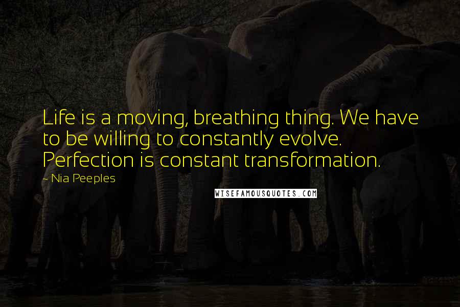 Nia Peeples Quotes: Life is a moving, breathing thing. We have to be willing to constantly evolve. Perfection is constant transformation.