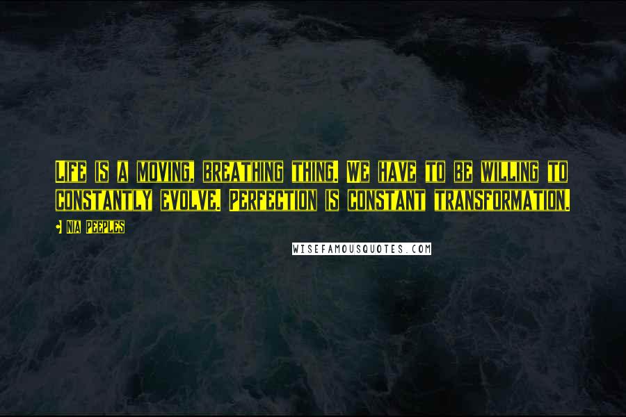 Nia Peeples Quotes: Life is a moving, breathing thing. We have to be willing to constantly evolve. Perfection is constant transformation.