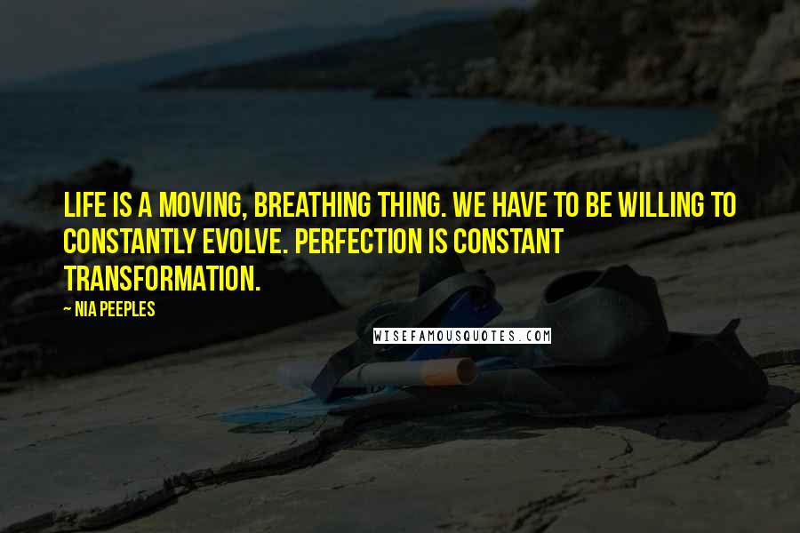 Nia Peeples Quotes: Life is a moving, breathing thing. We have to be willing to constantly evolve. Perfection is constant transformation.