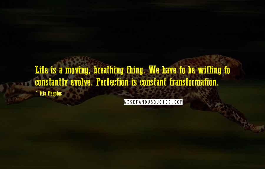 Nia Peeples Quotes: Life is a moving, breathing thing. We have to be willing to constantly evolve. Perfection is constant transformation.