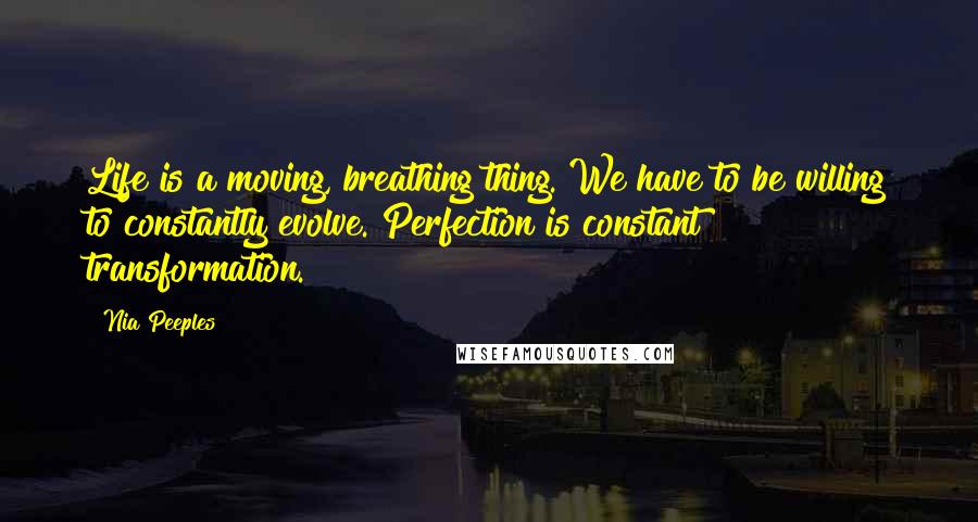 Nia Peeples Quotes: Life is a moving, breathing thing. We have to be willing to constantly evolve. Perfection is constant transformation.