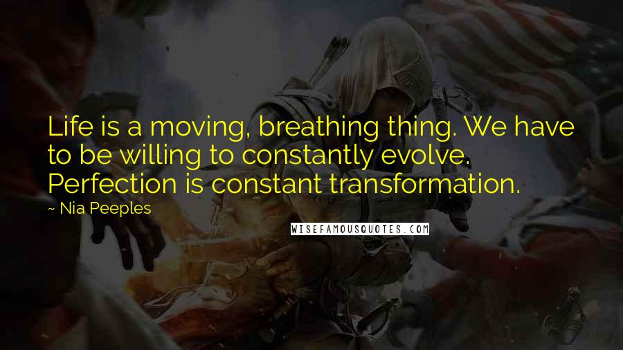 Nia Peeples Quotes: Life is a moving, breathing thing. We have to be willing to constantly evolve. Perfection is constant transformation.