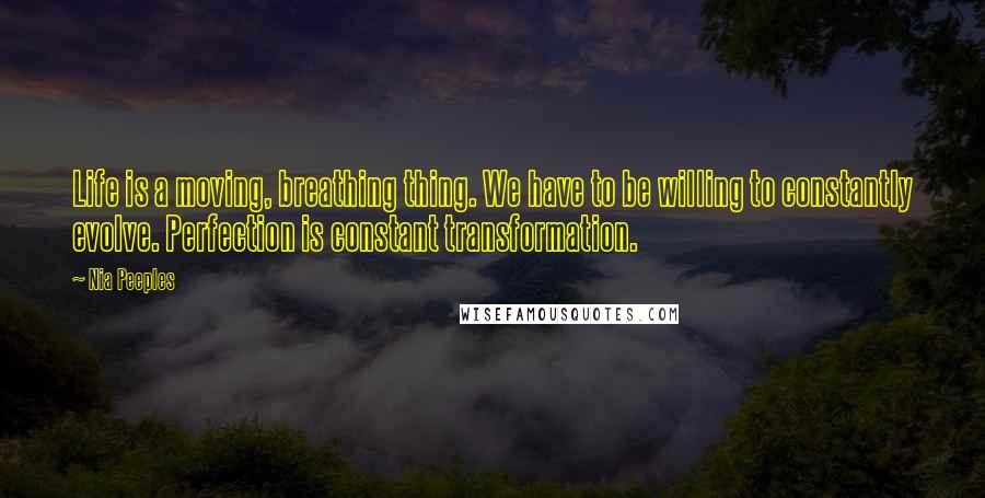 Nia Peeples Quotes: Life is a moving, breathing thing. We have to be willing to constantly evolve. Perfection is constant transformation.