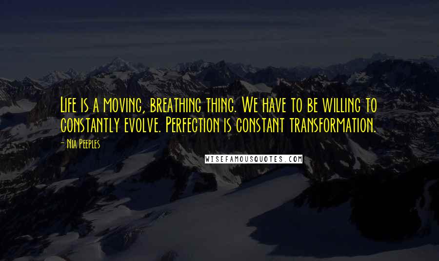 Nia Peeples Quotes: Life is a moving, breathing thing. We have to be willing to constantly evolve. Perfection is constant transformation.