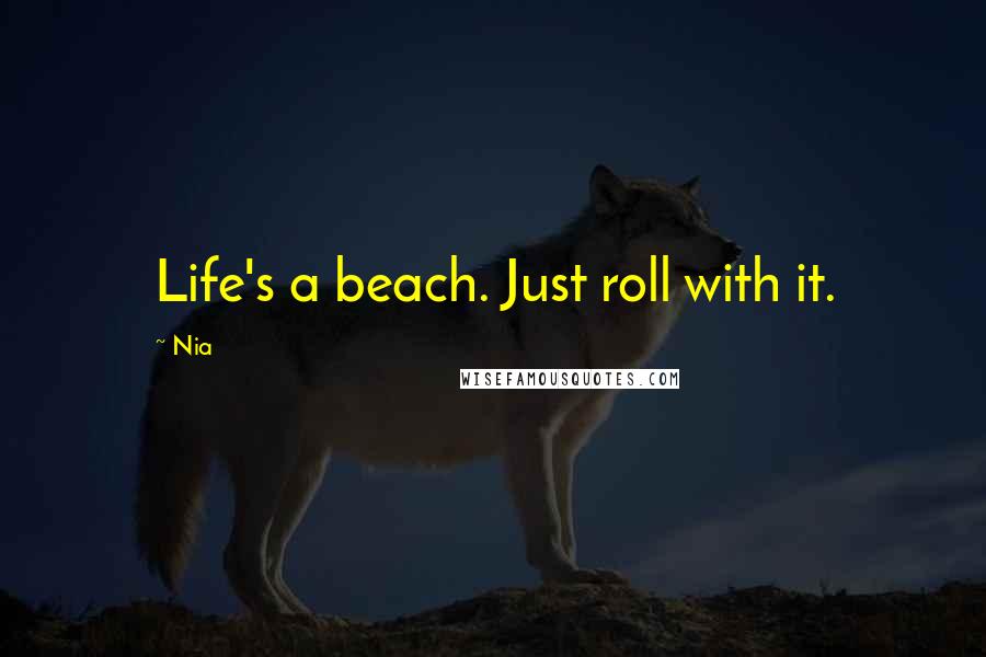 Nia Quotes: Life's a beach. Just roll with it.