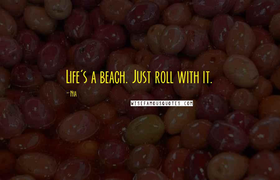 Nia Quotes: Life's a beach. Just roll with it.