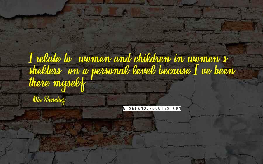 Nia Sanchez Quotes: I relate to [women and children in women's shelters] on a personal level because I've been there myself.